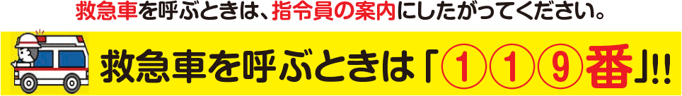救急車を呼ぶときは、指令員の案内にしたがってください。 救急車を呼ぶときは「119番」!!