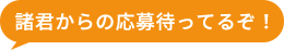 諸君からの応募待ってるぞ!