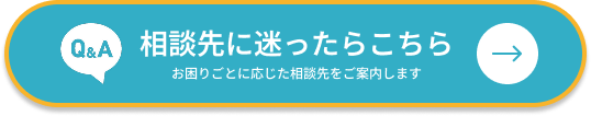 相談先に迷ったらこちら お困りごとに応じた相談先をご案内します